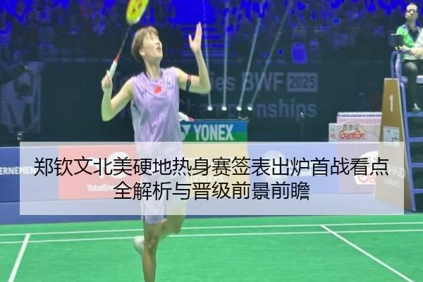 郑钦文北美硬地热身赛签表出炉首战看点全解析与晋级前景前瞻