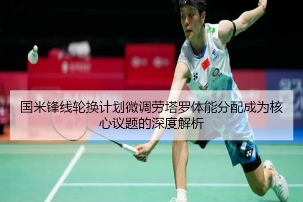 国米锋线轮换计划微调劳塔罗体能分配成为核心议题的深度解析