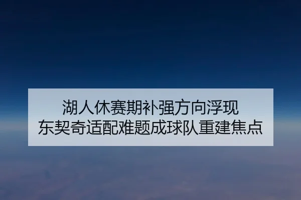 湖人休赛期补强方向浮现 东契奇适配难题成球队重建焦点