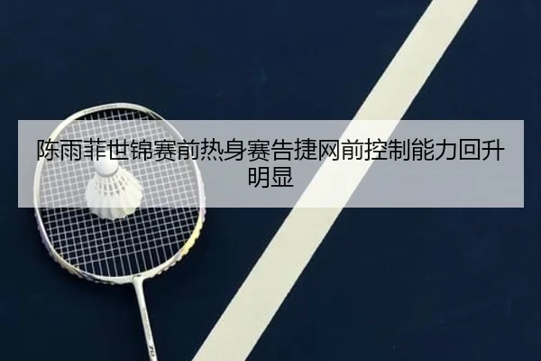 陈雨菲世锦赛前热身赛告捷网前控制能力回升明显